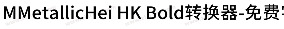 MMetallicHei HK Bold转换器字体转换